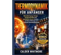 Thermodynamik für Anfänger: Wärmeübertragung, Entropie, Energieumwandlung und physikalische Gesetze verstehen - mit klaren Erklärungen und praktischen Anwendungsbeispielen