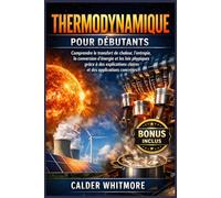 Thermodynamique pour débutants: Comprendre le transfert de chaleur, l'entropie, la conversion d'énergie et les lois physiques grâce à des explications claires et des applications concrètes