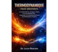 Thermodynamique Pour Débutants: Un Guide Intuitif Sur L'énergie, La Chaleur Et Les Lois Physiques Pour Comprendre Le Fonctionnement Du Monde Sans Mathématiques Complexes