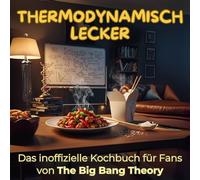 Thermodynamisch lecker: Das inoffizielle Kochbuch für Fans von The Big Bang Theory. 40 Rezepte für jedes Kochlevel: schnell, lecker, einfach