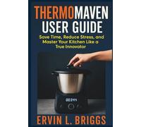 THERMOMAVEN USER GUIDE: Save Time, Reduce Stress, and Master Your Kitchen Like a True Innovator