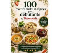 THERMOMIX DÉBUTANT : Mes 100 Premières Recettes Faciles et Rapides: Le guide indispensable pour cuisiner maison facilement au quotidien (Les Essentiels Thermomix)