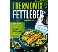 Thermomix Fettleber Kochbuch: Leckere & einfache Rezepte für eine bewusste Ernährung - inklusive 7-Tage-Wochenplan und Farbfotos