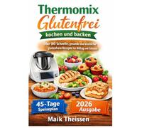Thermomix Glutenfrei kochen und backen: Über 80 Schnelle, gesunde und köstliche glutenfreie Rezepte für Alltag und Genuss