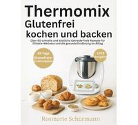 Thermomix Glutenfrei kochen und backen: Über 90 schnelle und köstliche Getreide-freie Rezepte für Zöliakie-Wellness und die gesunde Ernährung im Alltag