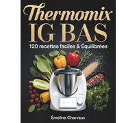 Thermomix IG Bas - 120 Recettes Faciles & Équilibrées: Perdez du poids sans privation et cuisinez sainement au quotidien grâce à des recettes rapides à indice glycémique bas.