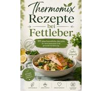 Thermomix Rezepte bei Fettleber: 111 leberfreundliche, leichte und alltagstaugliche Gerichte für eine bewusste Ernährung