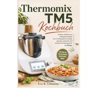 Thermomix TM5 Kochbuch: Einfache, köstliche und anfängerfreundliche One- Pot-Rezepte für schnelle, gesunde, preiswerte und stressfreie Familiengerichte im Alltag.