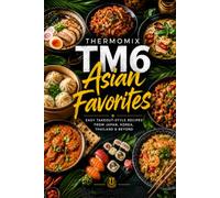 Thermomix TM6 Asian Favorites: Easy Takeout-Style Recipes from Japan, Korea, Thailand & Beyond (The Complete Thermomix™ TM6 Collection)
