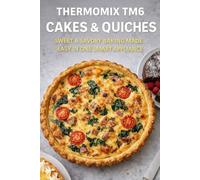 Thermomix TM6 Cakes & Quiches: Sweet & Savory Baking Made Easy in One Smart Appliance (The Complete Thermomix™ TM6 Collection)