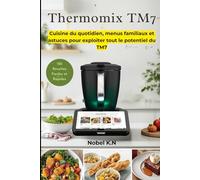 Thermomix TM7 - 150 Recettes Faciles et Rapides: Cuisine du quotidien, menus familiaux et astuces pour exploiter tout le potentiel du TM7