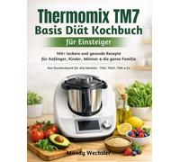 Thermomix TM7 Basis Diät Kochbuch für Einsteiger: 100+ leckere und gesunde Rezepte für Anfänger, Kinder, Männer & die ganze Familie | Das Standardwerk für alle Modelle - TM5, TM31, TM6 & Co