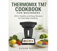 THERMOMIX TM7 COOKBOOK FOR BEGINNERS: 200+ healthy and Easy Recipes for Everyday Cooking