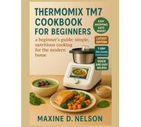 Thermomix TM7 COOKBOOK FOR BEGINNERS: A Beginner's Guide: Simple, Nutritious Cooking for the Modern Home