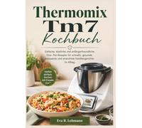 Thermomix Tm7 Kochbuch: Einfache, köstliche und anfängerfreundliche One- Pot-Rezepte für schnelle, gesunde, preiswerte und stressfreie Familiengerichte im Alltag.