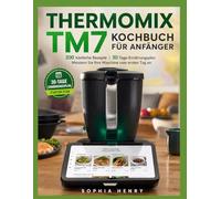 THERMOMIX TM7 KOCHBUCH FÜR ANFÄNGER: 200 köstliche Rezepte | 30-Tage-Ernährungsplan Meistern Sie Ihre Maschine vom ersten Tag an