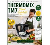 THERMOMIX TM7 LIVRE DE CUISINE POUR DÉBUTANTS: Le Goût du Fait Maison en 15 Minutes : Votre Guide Ultime pour Maîtriser le Nouveau Thermomix