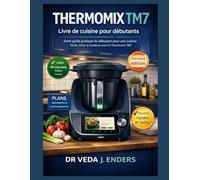 THERMOMIX TM7 LIVRE DE CUISINE POUR DÉBUTANTS: Votre guide pratique pour débutants pour une cuisine facile, saine et moderne avec le Thermomix TM7