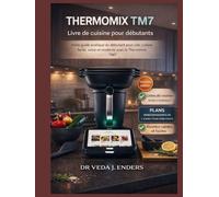 THERMOMIX TM7 LIVRE DE CUISINE POUR DÉBUTANTS: Votre guide pratique pour débutants pour une cuisine facile, saine et moderne avec le Thermomix TM7