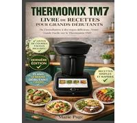 THERMOMIX TM7 LIVRE DE RECETTES POUR DÉBUTANTS ABSOLUS: Du déballage aux repas délicieux : Votre guide convivial du Thermomix TM7