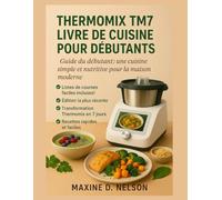 Thermomix TM7 LIVRE DE RECETTES POUR DÉBUTANTS: Guide Du Débutant : Une Cuisine Simple Et Nutritive Pour La Maison Moderne