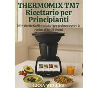 Thermomix TM7 Ricettario per Principianti: 100+ ricette facili e salutari per padroneggiare la cucina di tutti i giorni