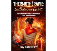 THERMOTHÉRAPIE: La Chaleur qui Guérit: Vaincre la Douleur Chronique Sans Médicaments