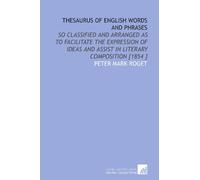 Thesaurus of English Words and Phrases: So Classified and Arranged as to Facilitate the Expression of Ideas and Assist in Literary Composition [1854 ]