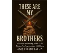 THESE ARE MY BROTHERS: Real Stories of Friendship Formed by God, Through Fire, Forgiveness, and Faithfulness