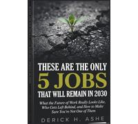 These Are the Only 5 Jobs That Will Remain In 2030: What the Future of Work Really Looks Like, Who Gets Left Behind, and How to Make Sure You’re Not One of Them