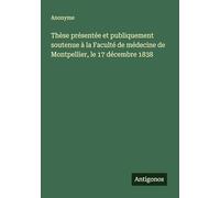 Thèse présentée et publiquement soutenue à la Faculté de médecine de Montpellier, le 17 décembre 1838