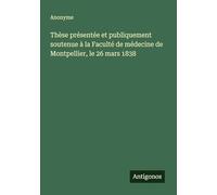 Thèse présentée et publiquement soutenue à la Faculté de médecine de Montpellier, le 26 mars 1838