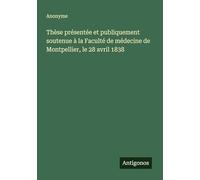 Thèse présentée et publiquement soutenue à la Faculté de médecine de Montpellier, le 28 avril 1838