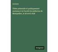Thèse présentée et publiquement soutenue à la Faculté de médecine de Montpellier, le 28 avril 1838