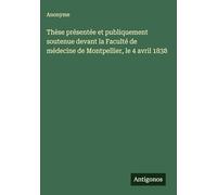 Thèse présentée et publiquement soutenue devant la Faculté de médecine de Montpellier, le 4 avril 1838