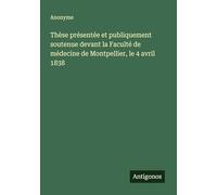 Thèse présentée et publiquement soutenue devant la Faculté de médecine de Montpellier, le 4 avril 1838
