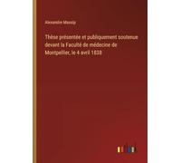 Thèse présentée et publiquement soutenue devant la Faculté de médecine de Montpellier, le 4 avril 1838
