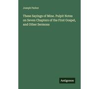These Sayings of Mine. Pulpit Notes on Seven Chapters of the First Gospel, and Other Sermons