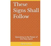 These Signs Shall Follow: Operating in the Power of the Holy Spirit