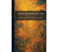 These Splendid Rulers: The Golden Ages of the World, With Introduction and Notes