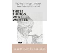 These Things Were Written: An Expositional Treatise Of The Life, Death, And Resurrection Of Jesus