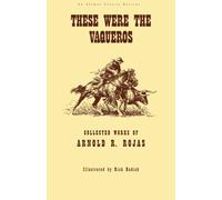 These Were The Vaqueros: Collected Works of Arnold R. Rojas
