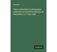 Thèses présentées et publiquement soutenues à la Faculté de médecine de Montpellier, le 17 mars 1838
