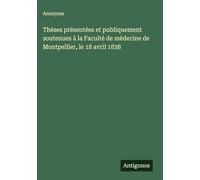 Thèses présentées et publiquement soutenues à la Faculté de médecine de Montpellier, le 18 avril 1838