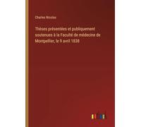 Thèses présentées et publiquement soutenues à la Faculté de médecine de Montpellier, le 9 avril 1838