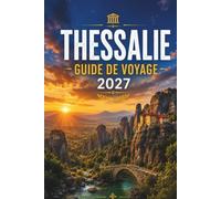 THESSALIE GUIDE DE VOYAGE 2027: Meteora, Pelion, Volos, lac Plastira, restauration, hôtels et itinéraires faciles