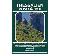 THESSALIEN REISEFÜHRER: Clever reisen mit Thessalien: Wichtige Reiseführer, malerische Tagesausflüge & Outdoor-Abenteuer sowie berühmte Sehenswürdigkeiten von Larissa bis Meteora