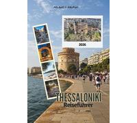 THESSALONIKI REISEFÜHRER 2026: Erkunden Sie authentische Märkte, zeitlose Wahrzeichen, Insidertipps, Sehenswürdigkeiten, die man gesehen haben muss, ... in Nordgriechenland (detaillierte Karte).