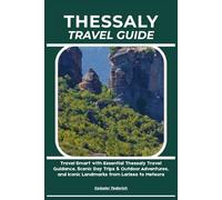 THESSALY TRAVEL GUIDE: Travel Smart with Essential Thessaly Travel Guidance, Scenic Day Trips & Outdoor Adventures, and Iconic Landmarks from Larissa to Meteora
