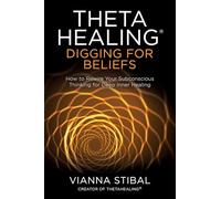 ThetaHealing®: Digging for Beliefs: How to Rewire Your Subconscious Thinking for Deep Inner Healing